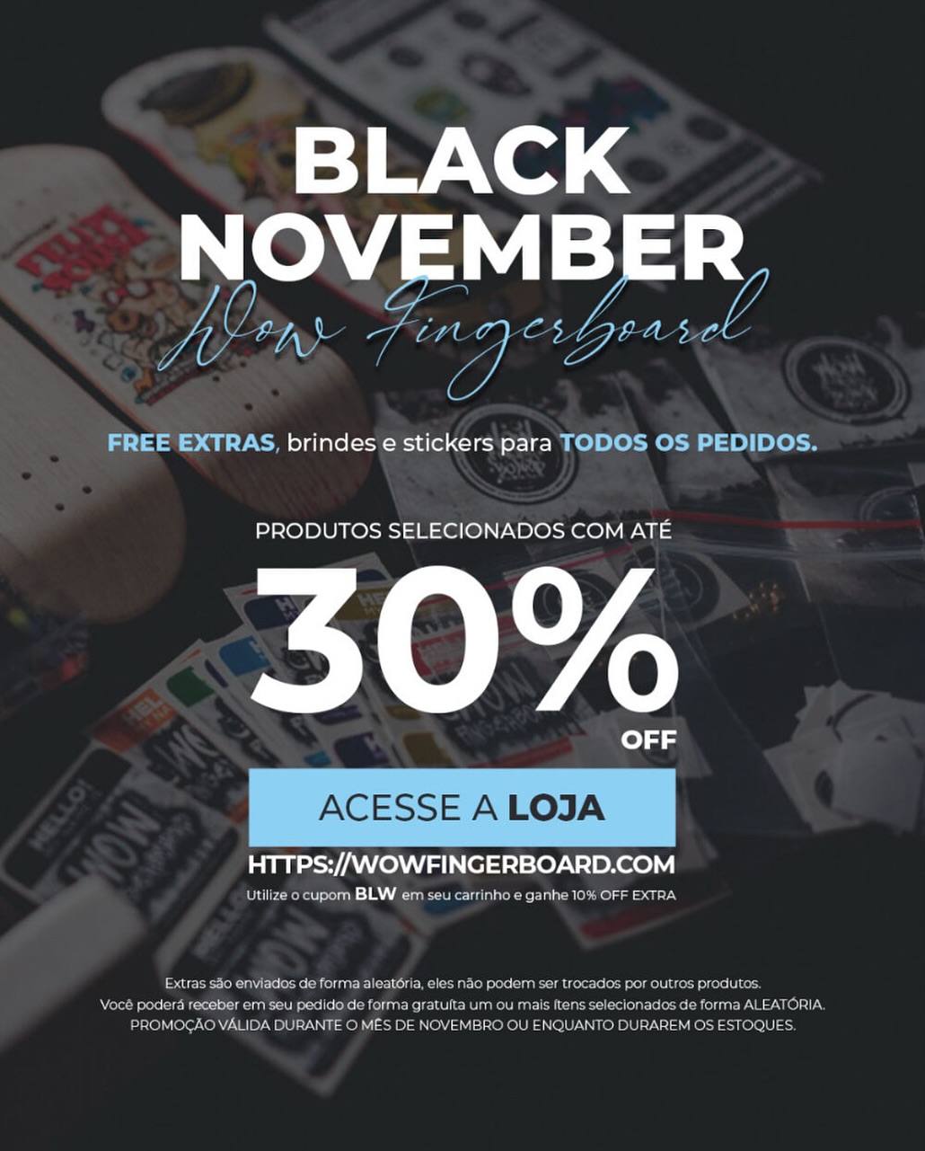 Já está rolando! Altos produtos com até 30% OFF. Precisa de mais 10% OFF extra? Sem problemas! Usa o cupom BLW! 😎 Extras em todos os pedidos durante o mês de Novembro!